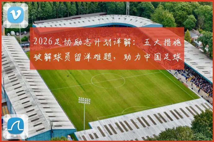 2026足协励志计划详解：五大措施破解球员留洋难题，助力中国足球向高水平迈进