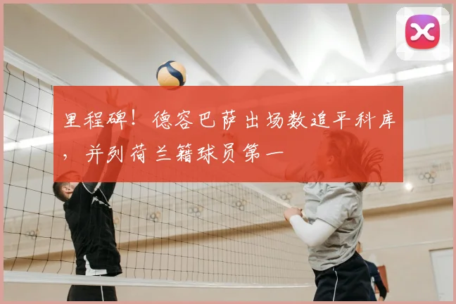 里程碑！德容巴萨出场数追平科库，并列荷兰籍球员第一