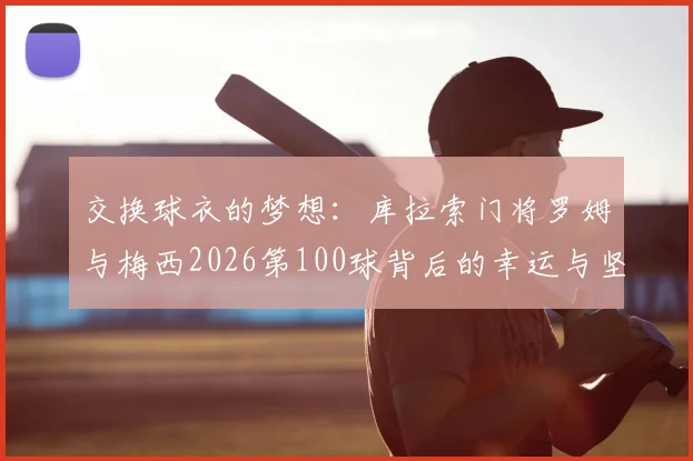 交换球衣的梦想：库拉索门将罗姆与梅西2026第100球背后的幸运与坚守