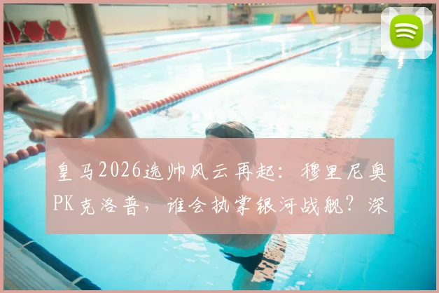皇马2026选帅风云再起：穆里尼奥PK克洛普，谁会执掌银河战舰？深度剖析两大候选前景