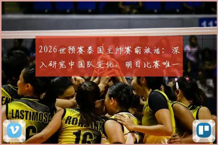 2026世预赛泰国主帅赛前放话：深入研究中国队变化，明日比赛唯一目标就是取胜