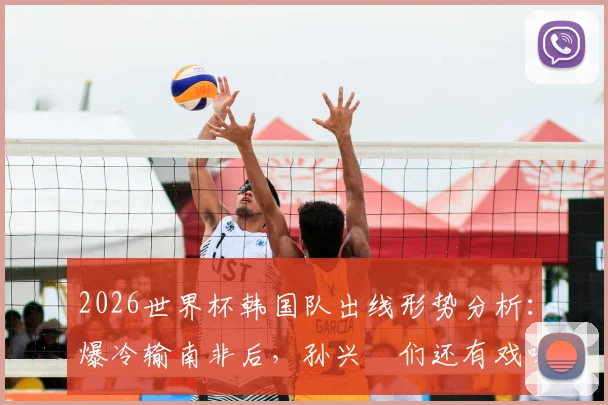 2026世界杯韩国队出线形势分析：爆冷输南非后，孙兴慜们还有戏吗？小组排名最新解读