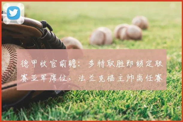 德甲收官前瞻：多特取胜即锁定联赛亚军席位，法兰克福主帅离任赛季后告别