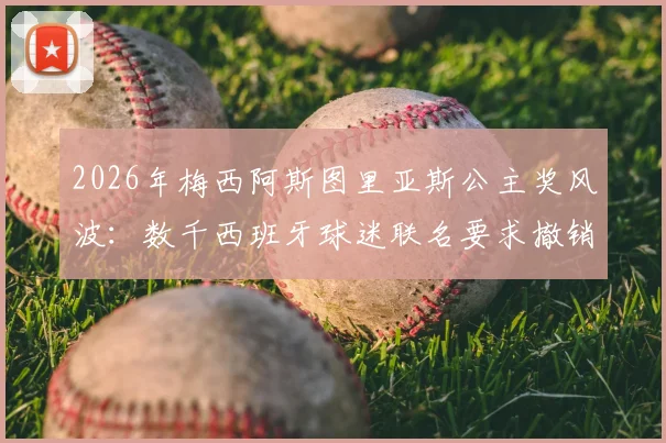 2026年梅西阿斯图里亚斯公主奖风波：数千西班牙球迷联名要求撤销，事件起因与最新进展全解析