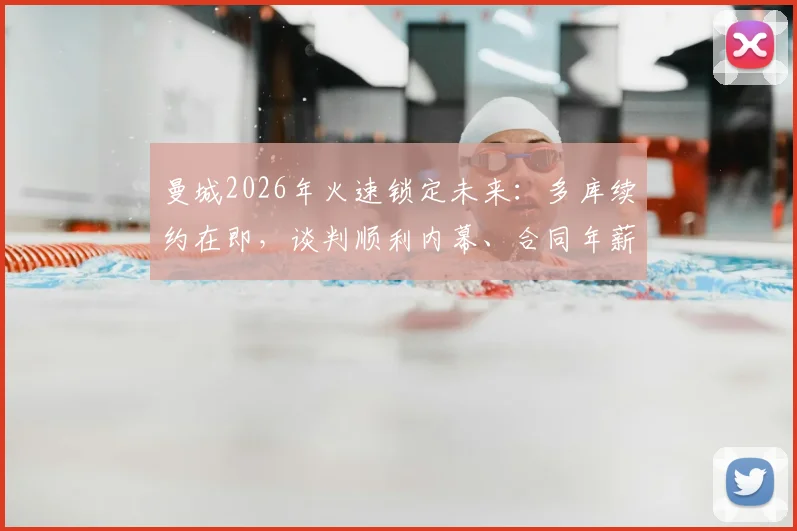 曼城2026年火速锁定未来:多库续约在即,谈判顺利内幕、合同年薪年限预测及对球队战术影响分析