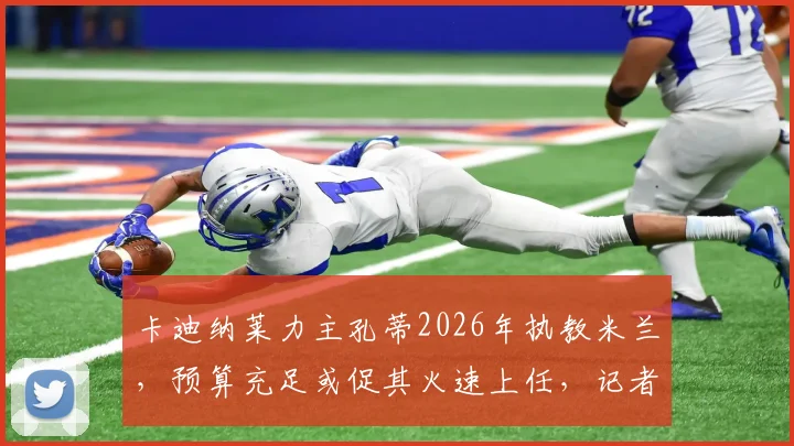 卡迪纳莱力主孔蒂2026年执教米兰，预算充足或促其火速上任，记者披露背后关键