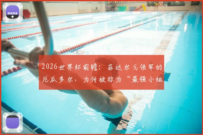 2026世界杯前瞻：菲达尔戈领军的厄瓜多尔，为何被称为“最强小组第三”？备战淘汰赛无惧任何对手
