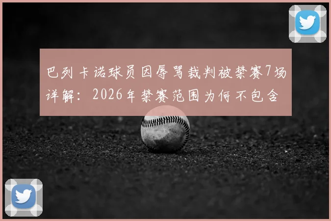 巴列卡诺球员因辱骂裁判被禁赛7场详解：2026年禁赛范围为何不包含欧协联赛事？球迷热议焦点