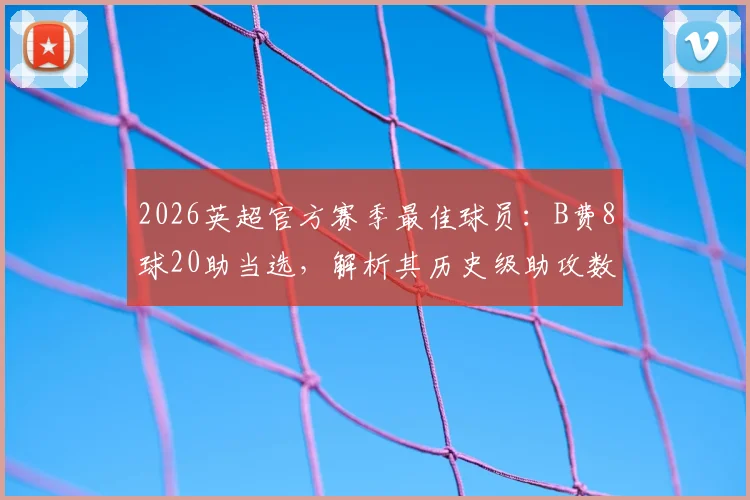 2026英超官方赛季最佳球员:B费8球20助当选,解析其历史级助攻数据与对曼联未来影响
