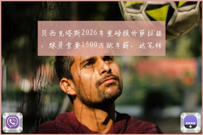贝西克塔斯2026年重磅报价萨拉赫，球员索要1500万欧年薪，这笔转会能成真吗？