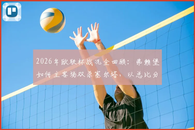 2026年欧联杯战况全回顾:弗赖堡如何主客场双杀塞尔塔,以总比分6-1强势晋级半决赛?