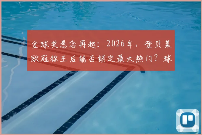 金球奖悬念再起：2026年，登贝莱欧冠称王后能否锁定最大热门？球迷热议焦点解读