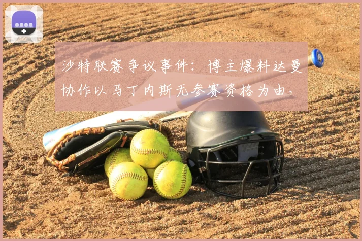 沙特联赛争议事件：博主爆料达曼协作以马丁内斯无参赛资格为由，要求判利雅得胜利2026赛季比赛负