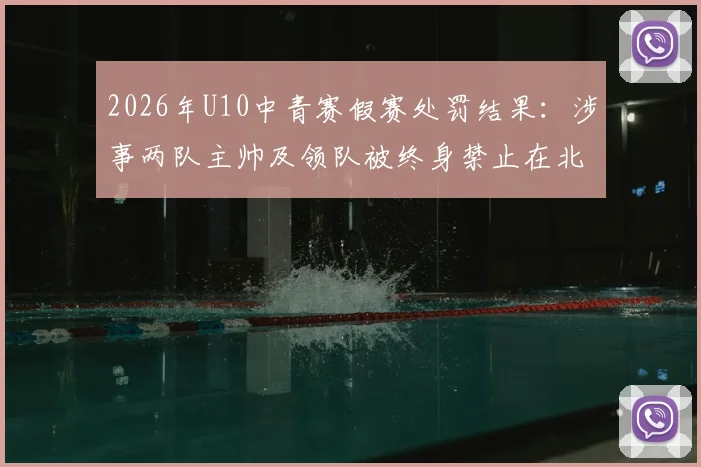 2026年U10中青赛假赛处罚结果：涉事两队主帅及领队被终身禁止在北京市参与足球活动，青少年赛事风气引关注