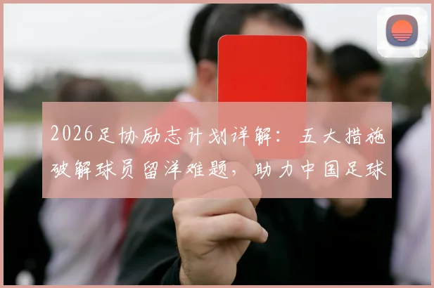 2026足协励志计划详解:五大措施破解球员留洋难题,助力中国足球向高水平迈进
