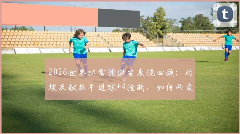 2026世界杯雷扎伊安表现回顾:对埃及献扳平进球+4抢断,如何两度当选全场最佳?